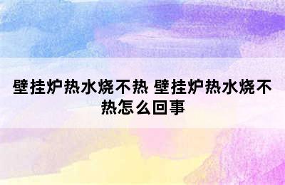 壁挂炉热水烧不热 壁挂炉热水烧不热怎么回事